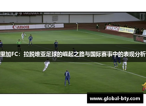 里加FC:拉脱维亚足球的崛起之路与国际赛事中的表现分析 里加FC:拉脱维亚足球的崛起之路与国际赛事中的表现分析