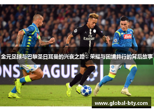 金元足球与巴黎圣日耳曼的兴衰之路:荣耀与困境并行的背后故事 金元足球与巴黎圣日耳曼的兴衰之路:荣耀与困境并行的背后故事